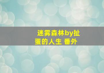 迷雾森林by扯蛋的人生 番外